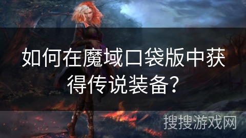 如何在魔域口袋版中获得传说装备？