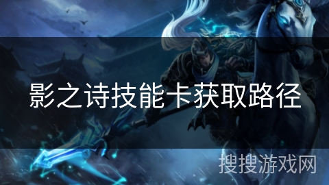 影之诗技能卡获取路径 影之诗技能卡获取路径