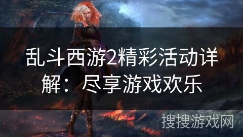乱斗西游2精彩活动详解：尽享游戏欢乐