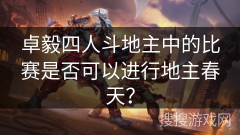 卓毅四人斗地主中的比赛是否可以进行地主春天？