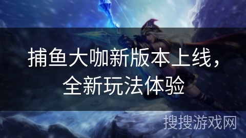 捕鱼大咖新版本上线，全新玩法体验