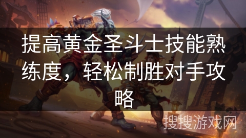 提高黄金圣斗士技能熟练度，轻松制胜对手攻略