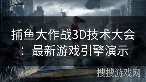 捕鱼大作战3D技术大会：最新游戏引擎演示