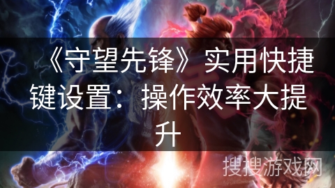 《守望先锋》实用快捷键设置:操作效率大提升 《守望先锋》实用快捷键设置:操作效率大提升