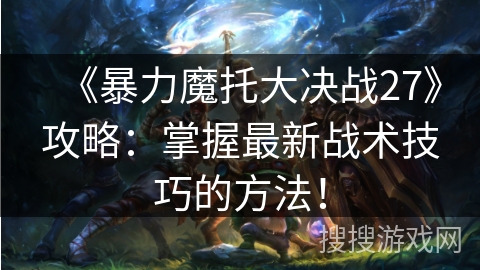 《暴力魔托大决战27》攻略：掌握最新战术技巧的方法！
