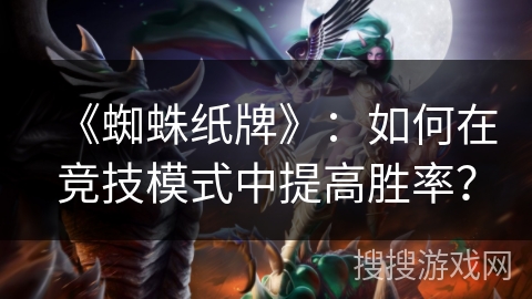 《蜘蛛纸牌》：如何在竞技模式中提高胜率？