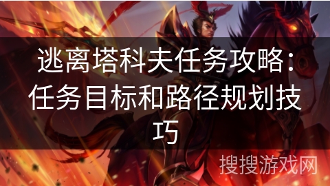 逃离塔科夫任务攻略：任务目标和路径规划技巧