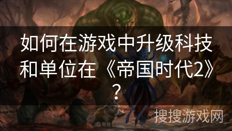 如何在游戏中升级科技和单位在《帝国时代2》？