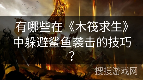 有哪些在《木筏求生》中躲避鲨鱼袭击的技巧？