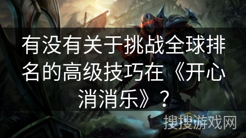 有没有关于挑战全球排名的高级技巧在《开心消消乐》？