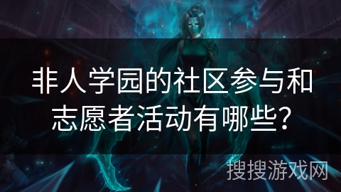 非人学园的社区参与和志愿者活动有哪些?
