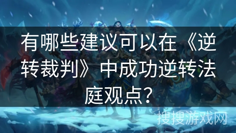 有哪些建议可以在《逆转裁判》中成功逆转法庭观点?