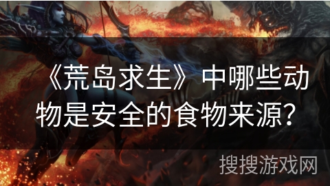 《荒岛求生》中哪些动物是安全的食物来源?