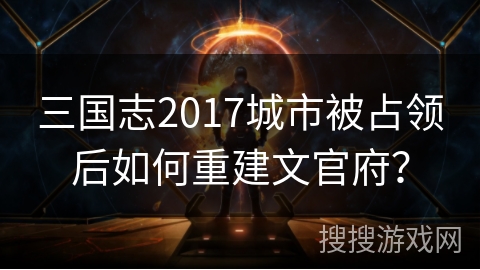 三国志2017城市被占领后如何重建文官府?