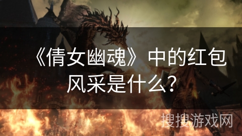 《倩女幽魂》中的红包风采是什么?