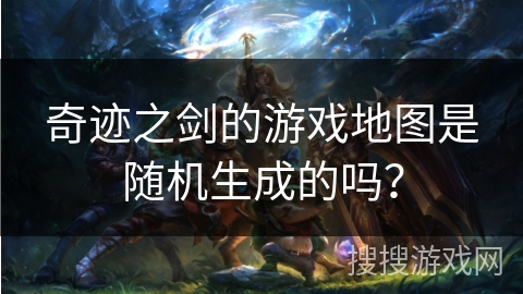 奇迹之剑的游戏地图是随机生成的吗?