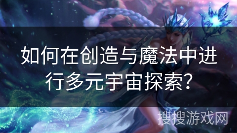 如何在创造与魔法中进行多元宇宙探索?