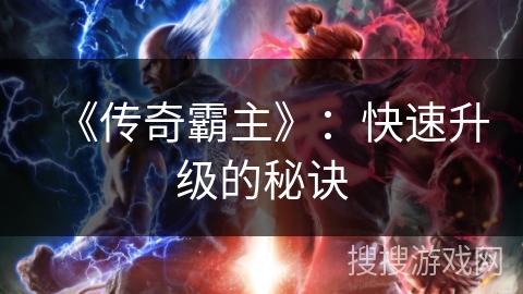 《传奇霸主》:快速升级的秘诀 《传奇霸主》:快速升级的秘诀