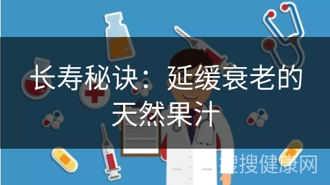 长寿秘诀：延缓衰老的天然果汁