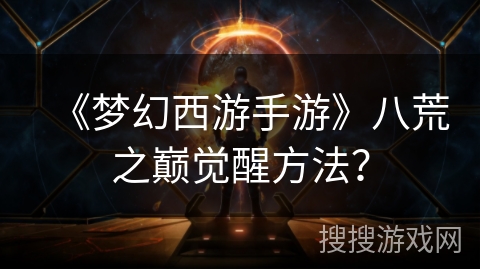 《梦幻西游手游》八荒之巅觉醒方法?