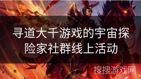 寻道大千游戏的宇宙探险家社群线上活动
