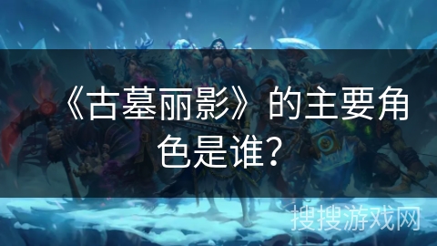 《古墓丽影》的主要角色是谁？