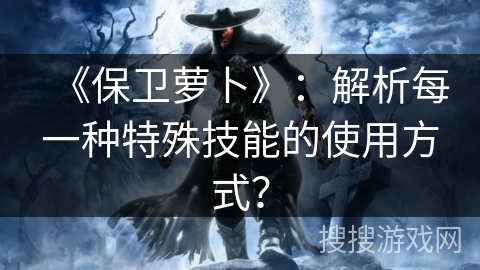 《保卫萝卜》：解析每一种特殊技能的使用方式？