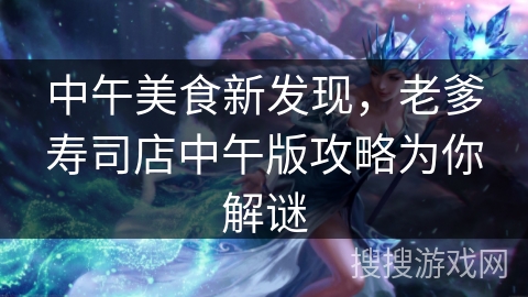 中午美食新发现，老爹寿司店中午版攻略为你解谜