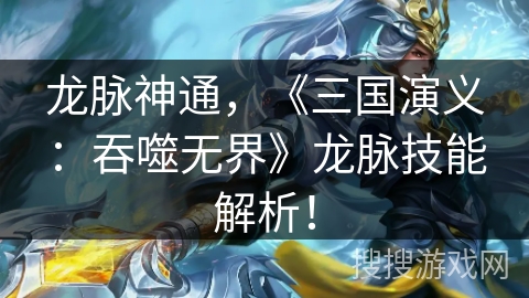 龙脉神通,《三国演义:吞噬无界》龙脉技能解析! 龙脉神通,《三国演义:吞噬无界》龙脉技能解析!