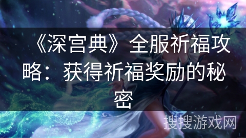 《深宫典》全服祈福攻略：获得祈福奖励的秘密