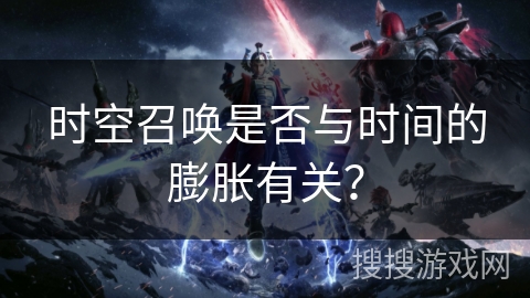 时空召唤是否与时间的膨胀有关？