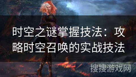 时空之谜掌握技法：攻略时空召唤的实战技法