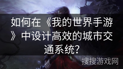 如何在《我的世界手游》中设计高效的城市交通系统？