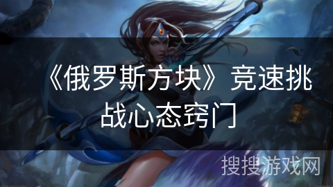 《俄罗斯方块》竞速挑战心态窍门