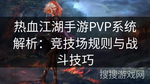 热血江湖手游PVP系统解析：竞技场规则与战斗技巧