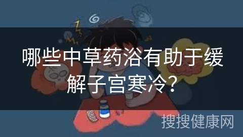 哪些中草药浴有助于缓解子宫寒冷？