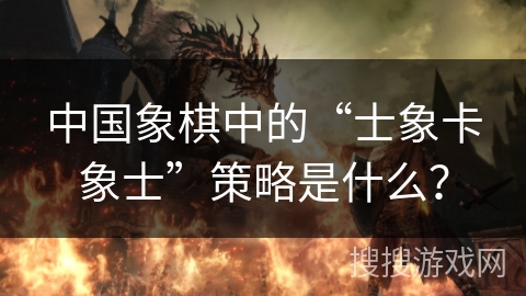 中国象棋中的“士象卡象士”策略是什么？