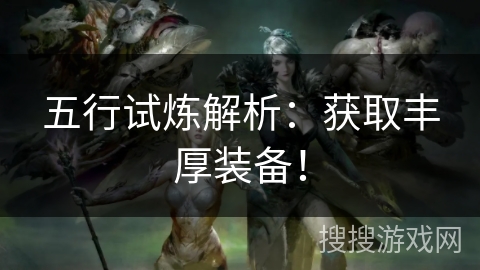 五行试炼解析：获取丰厚装备！