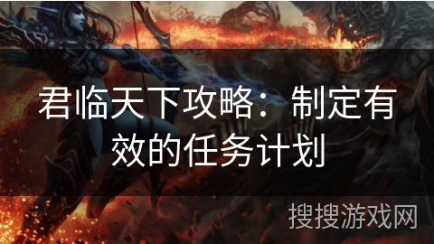 君临天下攻略：制定有效的任务计划