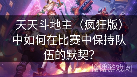 天天斗地主（疯狂版）中如何在比赛中保持队伍的默契？