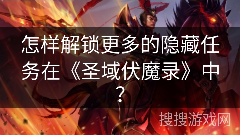 怎样解锁更多的隐藏任务在《圣域伏魔录》中？