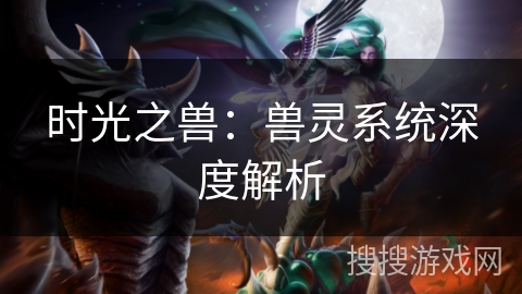 时光之兽:兽灵系统深度解析 时光之兽:兽灵系统深度解析