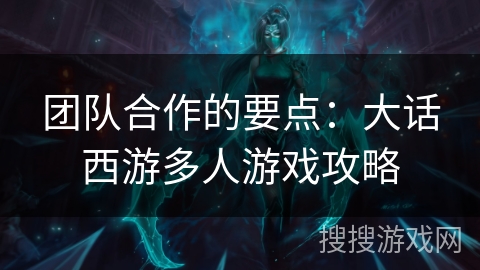 团队合作的要点：大话西游多人游戏攻略