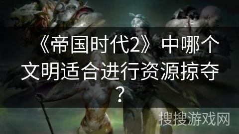 《帝国时代2》中哪个文明适合进行资源掠夺？