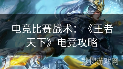 电竞比赛战术：《王者天下》电竞攻略