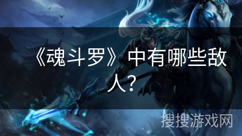 《魂斗罗》中有哪些敌人？