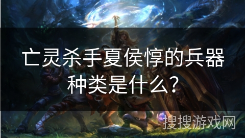 亡灵杀手夏侯惇的兵器种类是什么？