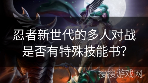 忍者新世代的多人对战是否有特殊技能书？