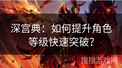 深宫典：如何提升角色等级快速突破？