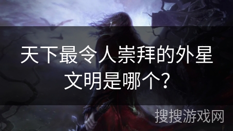 天下最令人崇拜的外星文明是哪个？